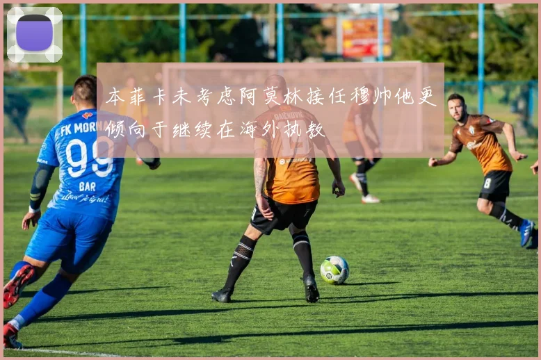 本菲卡未考虑阿莫林接任穆帅他更倾向于继续在海外执教