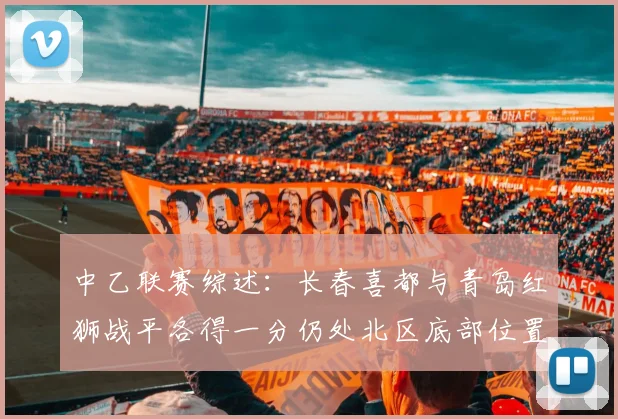中乙联赛综述：长春喜都与青岛红狮战平各得一分仍处北区底部位置