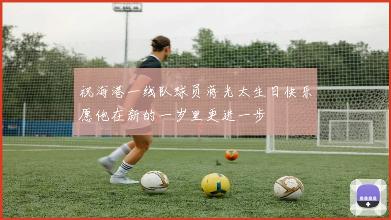 祝海港一线队球员蒋光太生日快乐愿他在新的一岁里更进一步