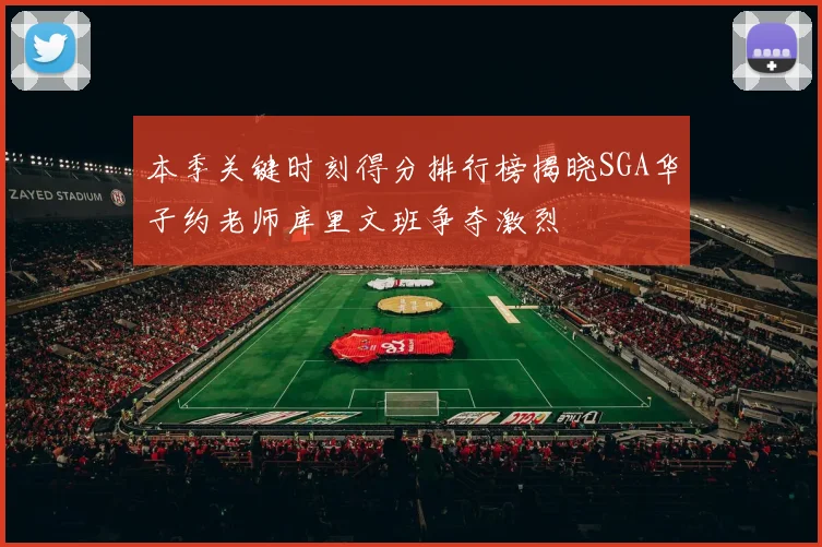 本季关键时刻得分排行榜揭晓SGA华子约老师库里文班争夺激烈