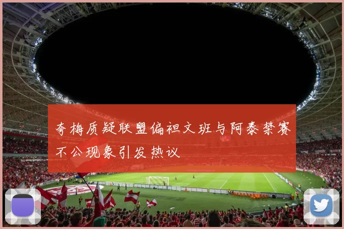 夸梅质疑联盟偏袒文班与阿泰禁赛不公现象引发热议