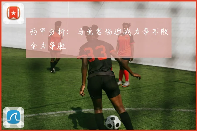 西甲分析：马竞客场迎战力争不败全力争胜
