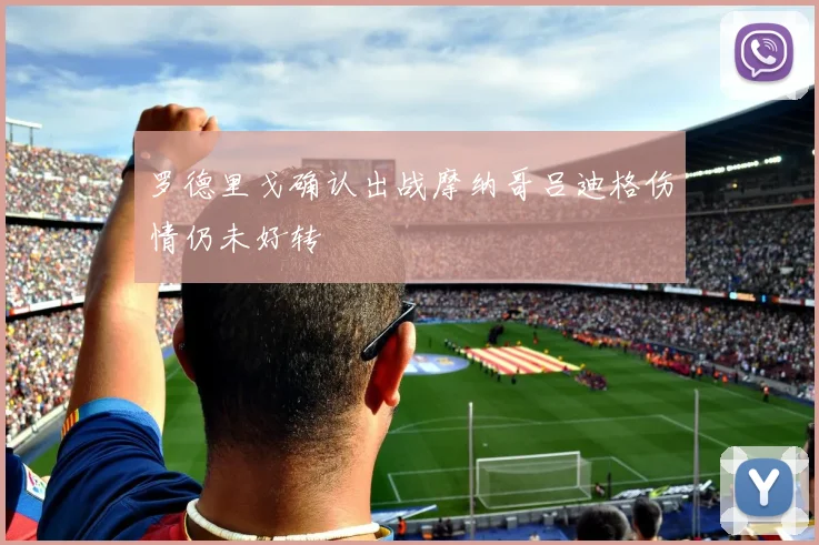 罗德里戈确认出战摩纳哥吕迪格伤情仍未好转