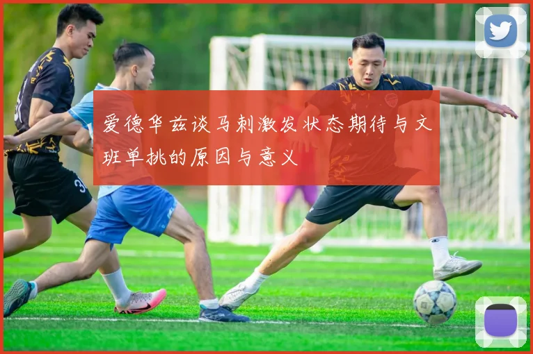 爱德华兹谈马刺激发状态期待与文班单挑的原因与意义