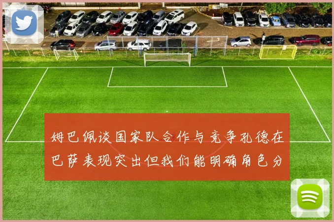 姆巴佩谈国家队合作与竞争孔德在巴萨表现突出但我们能明确角色分工
