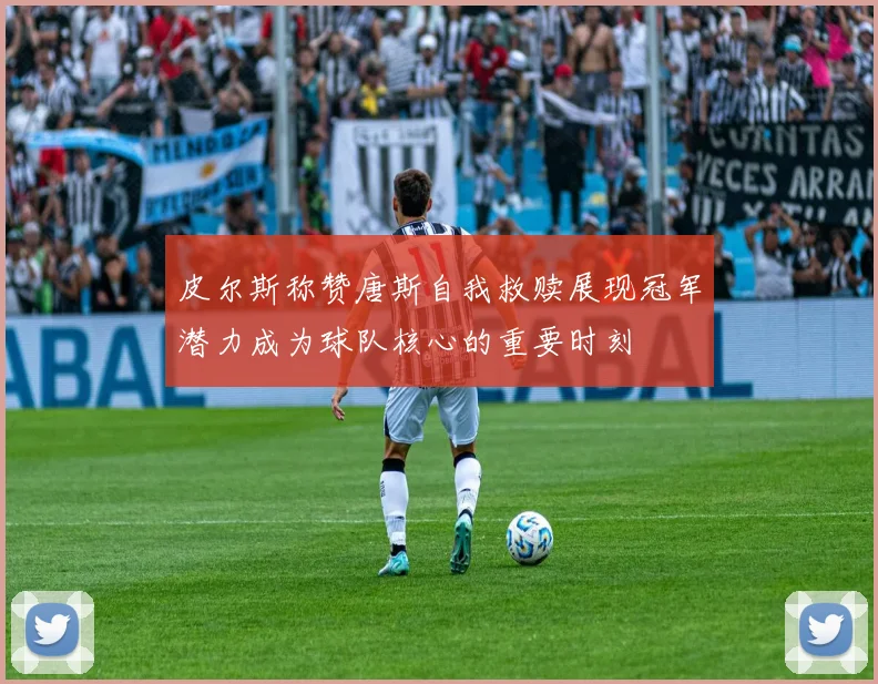 皮尔斯称赞唐斯自我救赎展现冠军潜力成为球队核心的重要时刻
